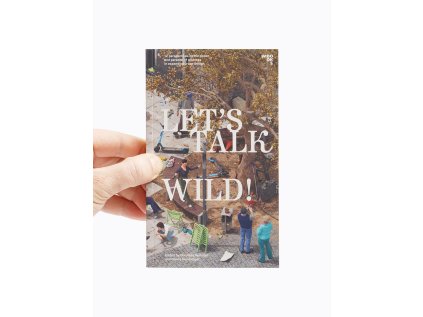 Let’s talk wild! / 12 perspectives on the power and paradox of wildness in expanding urban design