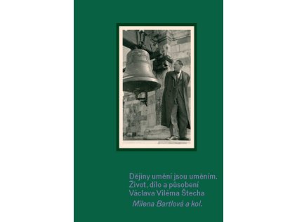 Milena Bartlová a kol. Dějiny umění jsou uměním Život, dílo a působení Václava Viléma Štecha