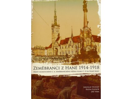 Zeměbranci z Hané 1914-1918: dějiny olomouckého c.k. zeměbraneckého pěšího pluku č. 13 za Velké války