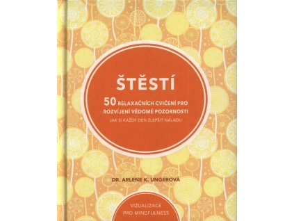 Štěstí : 50 relaxačních cvičení pro rozvíjení vědomé pozornosti : jak si každý den zlepšit náladu