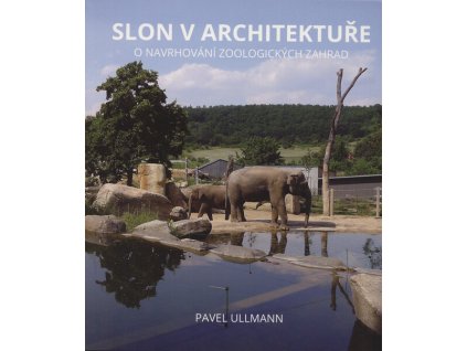Slon v architektuře : o navrhování zoologických zahrad