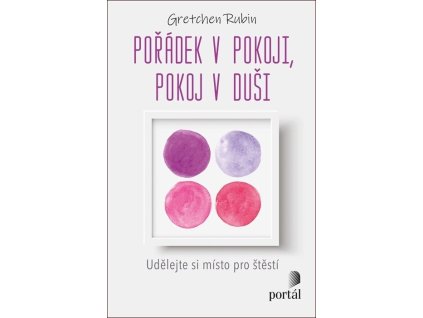 Pořádek v pokoji, pokoj v duši : udělejte si místo pro štěstí