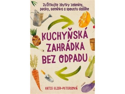 Kuchyňská zahrádka bez odpadu : zužitkujte zbytky zeleniny, pecky, semínka a spoustu dalšího