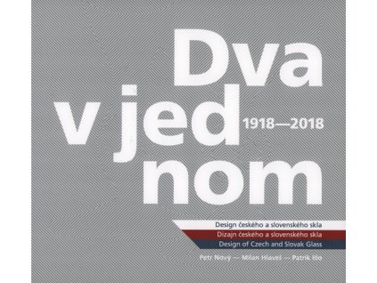 Dva v jednom : design českého a slovenského skla 1918-2018 = Dva v jednom : dizajn českého a slovenského skla 1918-2018 = Two as one : design of Czech and Slovak glass 1918-2018