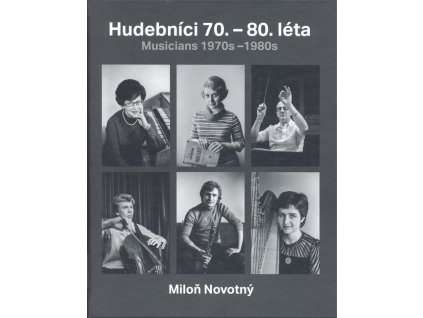 Hudebníci 70.-80. léta : fotografie Miloně Novotného z období, kdy spolupracoval se Svazem českých skladatelů a koncertních umělců = Musicians 1970s-1980s : photographs by Miloň Novotný from the time he worked with the Union of Czech Composers and Co