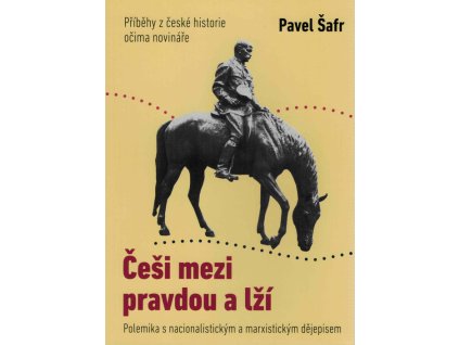 Češi mezi pravdou a lží : polemika s nacionalistickým a marxistickým dějepisem : příběhy z české historie očima novináře