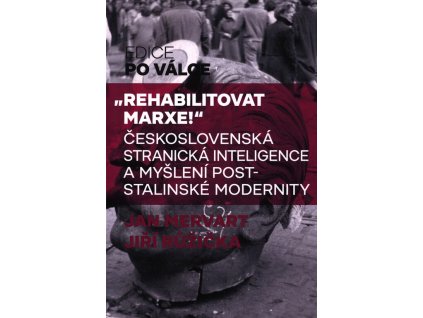 Rehabilitovat Marxe! : československá stranická inteligence a myšlení poststalinské modernity
