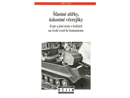 Šťastné zítřky, úzkostné včerejšky : eseje a jiné texty o kolizích na české cestě ke komunismu