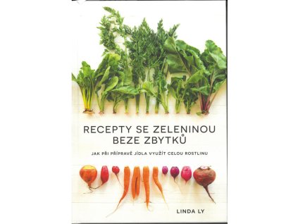 Recepty se zeleninou beze zbytků : jak při přípravě jídla využít celou rostlinu