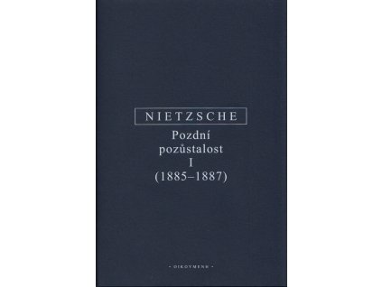 Friedrich Nietzsche : pozdní pozůstalost : s konkordací ke kompilaci Vůle k moci (Der Wille zur Macht) z let 1906 a 1911. I (1885-1887)