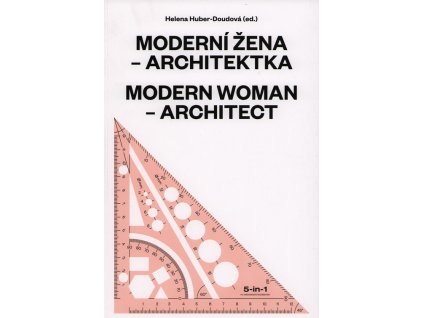 Moderní žena - architektka : projekce a realita ve střední Evropě od roku 1900 = Modern woman - architect : projection and reality in central Europe since 1900