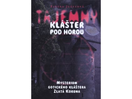 Tajemný klášter pod horou : mysterium gotického kláštera Zlatá Koruna