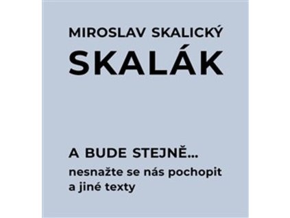 A bude stejně... : nesnažte se nás pochopit a jiné texty : pro historicko-politickou práci, námět na film, knihu, divadelní hru, TV seriál...