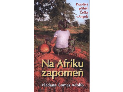 Na Afriku zapomeň : pravdivý příběh Češky v Angole