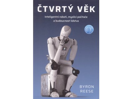 Čtvrtý věk : inteligentní roboti, myslící počítače a budoucnost lidstva