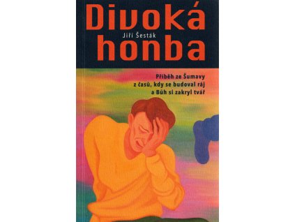 Divoká honba : příběh ze Šumavy z časů, kdy se budoval ráj a Bůh si zakryl tvář