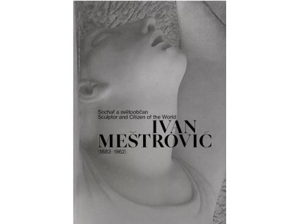 Ivan Meštrović : (1883-1962) : sochař a světoobčan = sculptor and citizen of the world