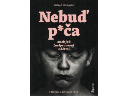 Nebuď p*ča, aneb, jak (ne)pracovat s dětmi : příběhy z ústavní péče
