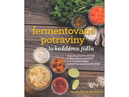 Fermentované potraviny ke každému jídlu : kuchařka plná rychlých a snadných receptů s 10 potravinami bohatými na živé kultury
