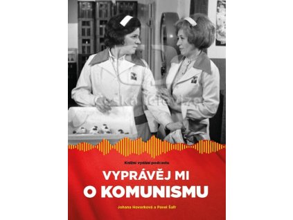 Vyprávěj mi o komunismu : knižní vydání podcastu
