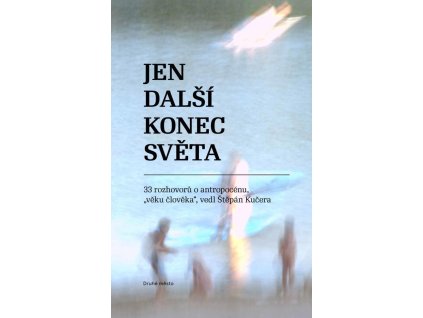 150410 jen dalsi konec sveta 33 rozhovoru o antropocenu veku cloveka vedl stepan kucera