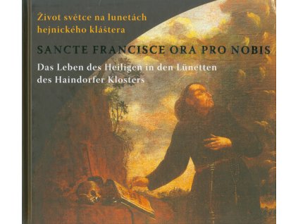 Sancte Francisce ora pro nobis : život světce na lunetách hejnického kláštera = das Leben des Heiligen in den Lünetten des Haindorfer Klosters