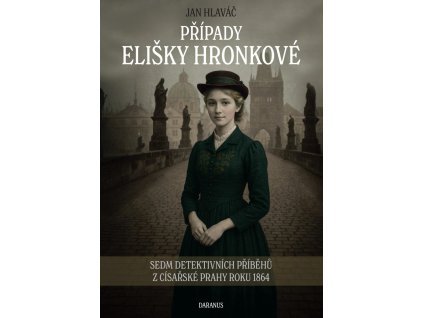 Případy Elišky Hronkové - Sedm detektivních příběhů z císařské Prahy roku 1864