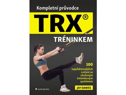 Kompletní průvodce TRX® tréninkem - 100 nejefektivnějších cvičení se závěsným tréninkovým systémem