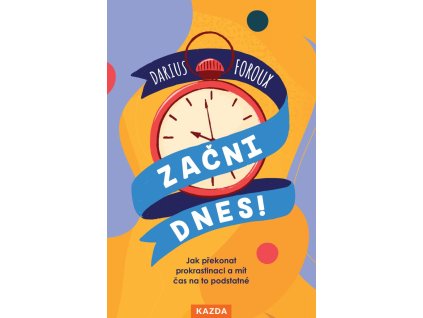 Začni dnes! - Jak překonat prokrastinaci a mít čas na to podstatné