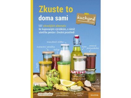 Zkuste to doma sami – kuchyně. 137 zdravějších alternativ ke kupovaným výrobkům, s nimiž ušetříte peníze i životní prostředí