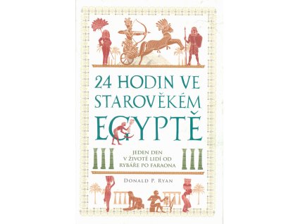 24 hodin ve starověkém Egyptě : jeden den v životě lidí : od rybáře po faraona