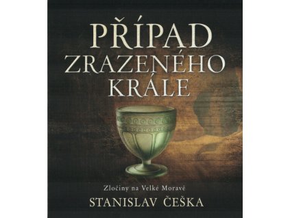 Případ zrazeného krále : zločiny na Velké Moravě