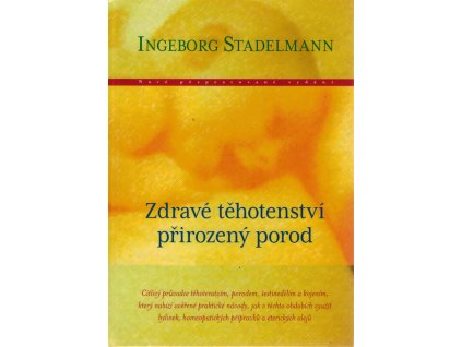 Zdravé těhotenství, přirozený porod : citlivý průvodce těhotenstvím, porodem, šestinedělím a kojením, který nabízí ověřené praktické návody, jak v těchto obdobích využít bylinek, homeopatických přípravků a éterických olejů