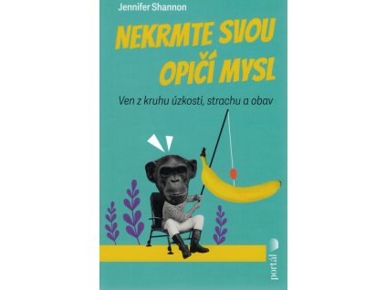 Nekrmte svou opičí mysl : ven z kruhu úzkosti, strachu a obav