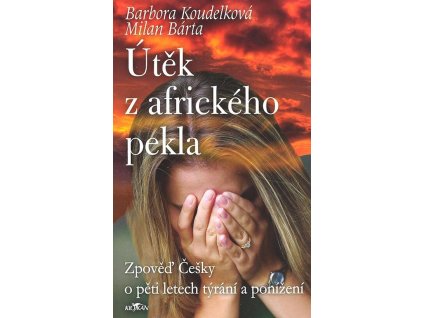 Útěk z afrického pekla : zpověď Češky o pěti letech týrání a ponížení