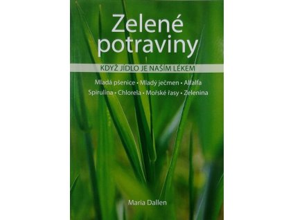 Zelené potraviny: když jídlo je naším lékem : mladá pšenice, mladý ječmen, alfalfa, chlorela, spirulina, mořské řasy, zelenina