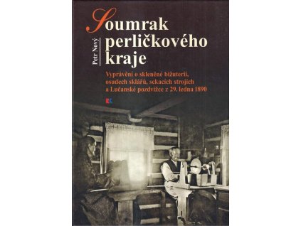 Soumrak perličkového kraje : vyprávění o skleněné bižuterii, osudech sklářů, sekacích strojích a Lučanské pozdvižce z 29. ledna 1890