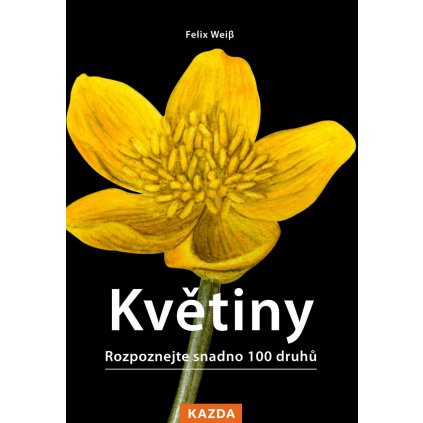 Felix Weiβ: Květiny - Rozpoznejte snadno 100 druhů květin