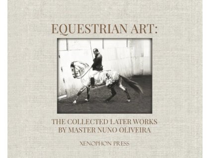 Equestrian Art The Collected Later Works by Master Nuno Oliveira
