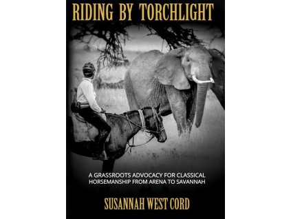 712 riding by torchlight a grass roots advocacy for classical horsemanship from arena to savannah susannah west cord