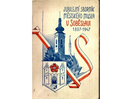 JUBILEJNÍ SBORNÍK MĚSTSKÉHO MUSEA V SOBĚSLAVI 1897-1947