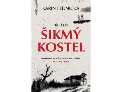 ŠIKMÝ KOSTEL: ROMÁNOVÁ KRONIKA ZTRACENÉHO MĚSTA, LÉTA 1945-1961