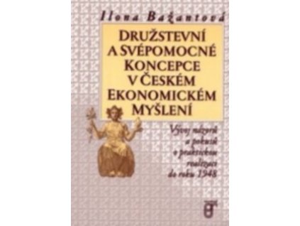 DRUŽSTEVNÍ A SVÉPOMOCNÉ KONCEPCE V ČESKÉM EKONOMICKÉM MYŠLENÍ  Bažantová Ilona