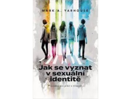 JAK SE VYZNAT V SEXUÁLNÍ IDENTITĚ  Yarhouse Mark A.