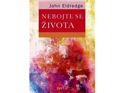NEBOJTE SE ŽIVOTA  Eldredge John