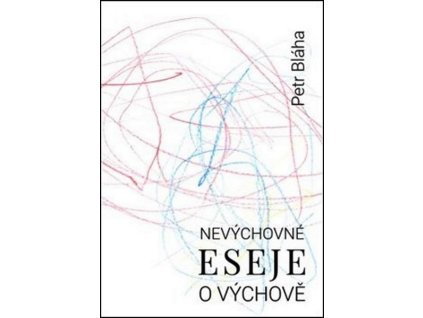 NEVÝCHOVNÉ ESEJE O VÝCHOVĚ  Bláha Petr
