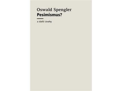 PESIMISMUS? A DALŠÍ ÚVAHY  Spengler Oswald