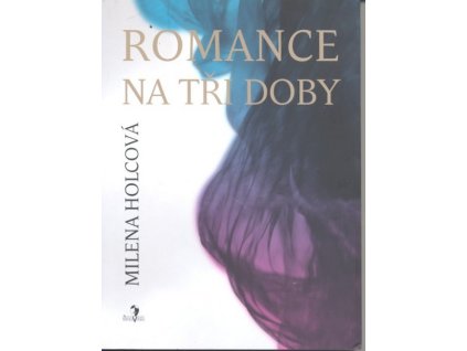 ROMANCE NA TŘI DOBY  Holcová Milena
