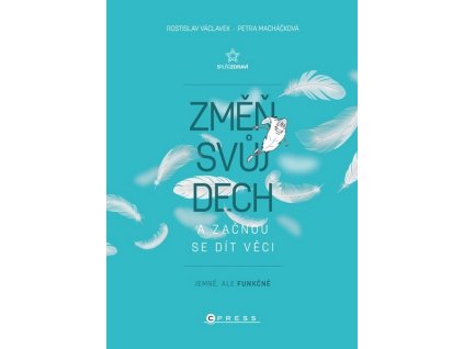 ZMĚŇ SVŮJ DECH A ZAČNOU SE DÍT VĚCI  Macháčková Petra, Václavek Rostislav