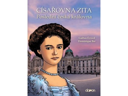 CÍSAŘOVNA ZITA - POSLEDNÍ ČESKÁ KRÁLOVNA  Dominique, Bar; Gaëtan, Érvard